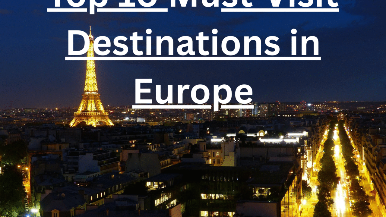 Top 10 Must-Visit Destinations in Europe